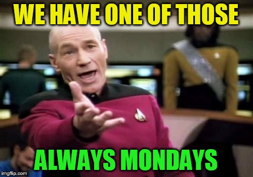 Picard Wtf Meme | WE HAVE ONE OF THOSE ALWAYS MONDAYS | image tagged in memes,picard wtf | made w/ Imgflip meme maker