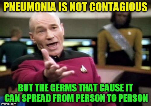 Picard Wtf Meme | PNEUMONIA IS NOT CONTAGIOUS BUT THE GERMS THAT CAUSE IT CAN SPREAD FROM PERSON TO PERSON | image tagged in memes,picard wtf | made w/ Imgflip meme maker