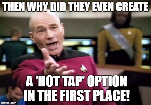 Picard Wtf Meme | THEN WHY DID THEY EVEN CREATE A 'HOT TAP' OPTION IN THE FIRST PLACE! | image tagged in memes,picard wtf | made w/ Imgflip meme maker