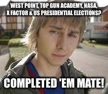 Jay Inbetweeners Completed It | WEST POINT, TOP GUN ACADEMY, NASA, X FACTOR & US PRESIDENTIAL ELECTIONS? COMPLETED 'EM MATE! | image tagged in jay inbetweeners completed it | made w/ Imgflip meme maker