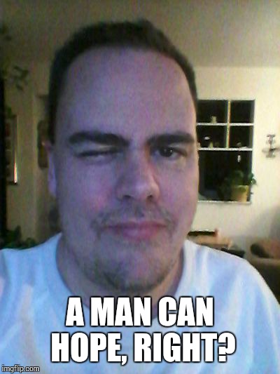 wink | A MAN CAN HOPE, RIGHT? | image tagged in wink | made w/ Imgflip meme maker
