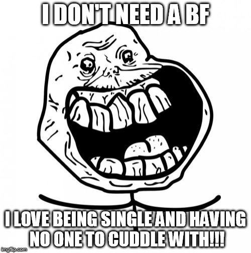 Forever Alone Happy | I DON'T NEED A BF; I LOVE BEING SINGLE AND HAVING NO ONE TO CUDDLE WITH!!! | image tagged in memes,forever alone happy | made w/ Imgflip meme maker