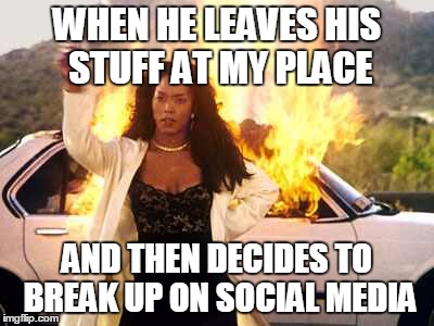 burn | WHEN HE LEAVES HIS STUFF AT MY PLACE; AND THEN DECIDES TO BREAK UP ON SOCIAL MEDIA | image tagged in burn | made w/ Imgflip meme maker