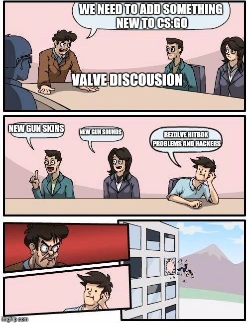 Boardroom Meeting Suggestion | WE NEED TO ADD SOMETHING NEW TO CS:GO; VALVE DISCOUSION; NEW GUN SKINS; NEW GUN SOUNDS; REZOLVE HITBOX PROBLEMS AND HACKERS | image tagged in memes,boardroom meeting suggestion | made w/ Imgflip meme maker