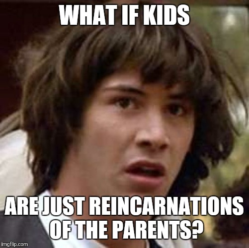 Conspiracy Keanu Meme | WHAT IF KIDS; ARE JUST REINCARNATIONS OF THE PARENTS? | image tagged in memes,conspiracy keanu | made w/ Imgflip meme maker