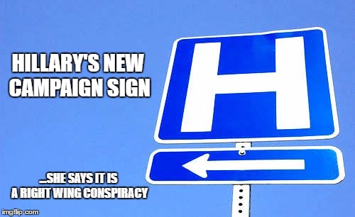 hillary campaign sign | HILLARY'S NEW CAMPAIGN SIGN; ...SHE SAYS IT IS A RIGHT WING CONSPIRACY | image tagged in hillary,hillary sick,hillary clinton | made w/ Imgflip meme maker