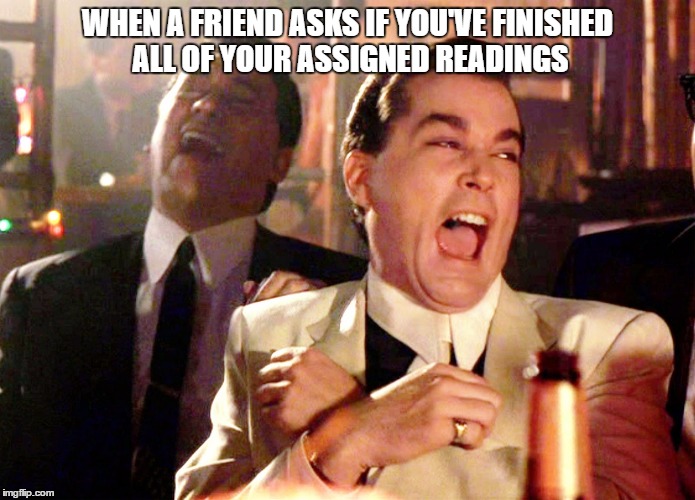 Good Fellas Hilarious Meme | WHEN A FRIEND ASKS IF YOU'VE FINISHED ALL OF YOUR ASSIGNED READINGS | image tagged in memes,good fellas hilarious | made w/ Imgflip meme maker