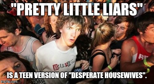 I don't really watch much of either show, so I'm not entirely sure that this is accurate. | "PRETTY LITTLE LIARS"; IS A TEEN VERSION OF "DESPERATE HOUSEWIVES". | image tagged in memes,sudden clarity clarence,pretty little liars,tv shows | made w/ Imgflip meme maker