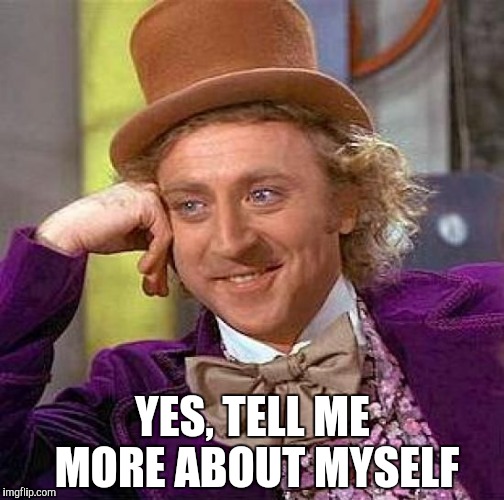 Creepy Condescending Wonka | YES, TELL ME MORE ABOUT MYSELF | image tagged in memes,creepy condescending wonka | made w/ Imgflip meme maker