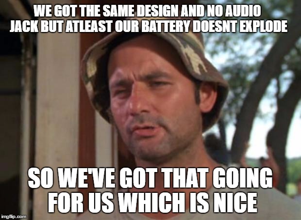 So I Got That Goin For Me Which Is Nice Meme | WE GOT THE SAME DESIGN AND NO AUDIO JACK BUT ATLEAST OUR BATTERY DOESNT EXPLODE; SO WE'VE GOT THAT GOING FOR US WHICH IS NICE | image tagged in memes,so i got that goin for me which is nice,AdviceAnimals | made w/ Imgflip meme maker