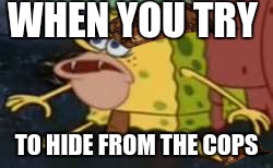 Spongegar | WHEN YOU TRY; TO HIDE FROM THE COPS | image tagged in memes,spongegar,scumbag | made w/ Imgflip meme maker