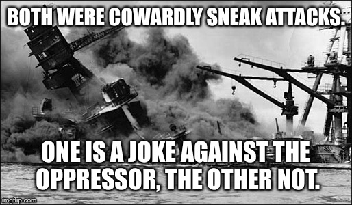 BOTH WERE COWARDLY SNEAK ATTACKS. ONE IS A JOKE AGAINST THE OPPRESSOR, THE OTHER NOT. | made w/ Imgflip meme maker