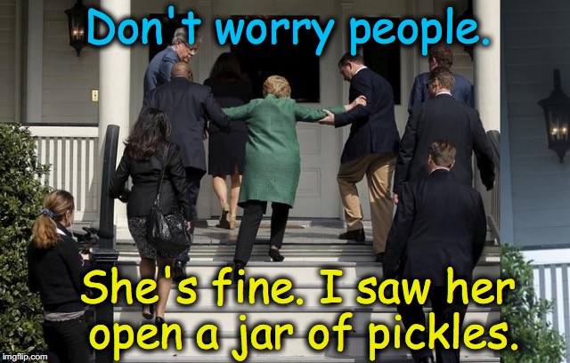 Don't worry people. She's fine. I saw her open a jar of pickles.﻿ | image tagged in hillary clinton 2016 | made w/ Imgflip meme maker