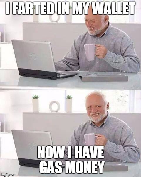 Hide the Pain Harold | I FARTED IN MY WALLET; NOW I HAVE GAS MONEY | image tagged in memes,hide the pain harold | made w/ Imgflip meme maker