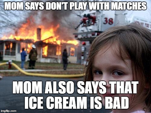 Disaster Girl | MOM SAYS DON'T PLAY WITH MATCHES; MOM ALSO SAYS THAT ICE CREAM IS BAD | image tagged in memes,disaster girl | made w/ Imgflip meme maker