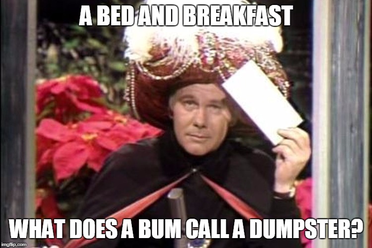 A BED AND BREAKFAST; WHAT DOES A BUM CALL A DUMPSTER? | image tagged in carnac the magnificent | made w/ Imgflip meme maker
