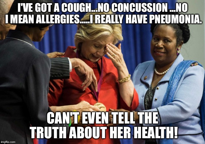 Disappointed Hillary | I'VE GOT A COUGH...NO CONCUSSION ...NO I MEAN ALLERGIES.....I REALLY HAVE PNEUMONIA. CAN'T EVEN TELL THE TRUTH ABOUT HER HEALTH! | image tagged in disappointed hillary | made w/ Imgflip meme maker