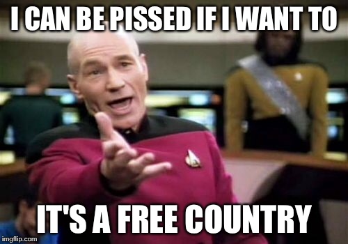 Picard Wtf Meme | I CAN BE PISSED IF I WANT TO IT'S A FREE COUNTRY | image tagged in memes,picard wtf | made w/ Imgflip meme maker