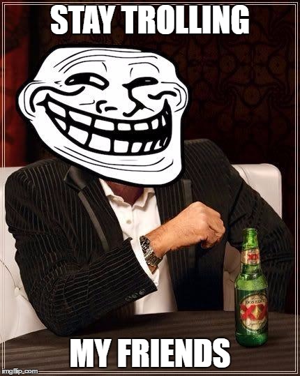 Stay Trolling My Friends | STAY TROLLING; MY FRIENDS | image tagged in trollface interesting man,memes,trollface | made w/ Imgflip meme maker