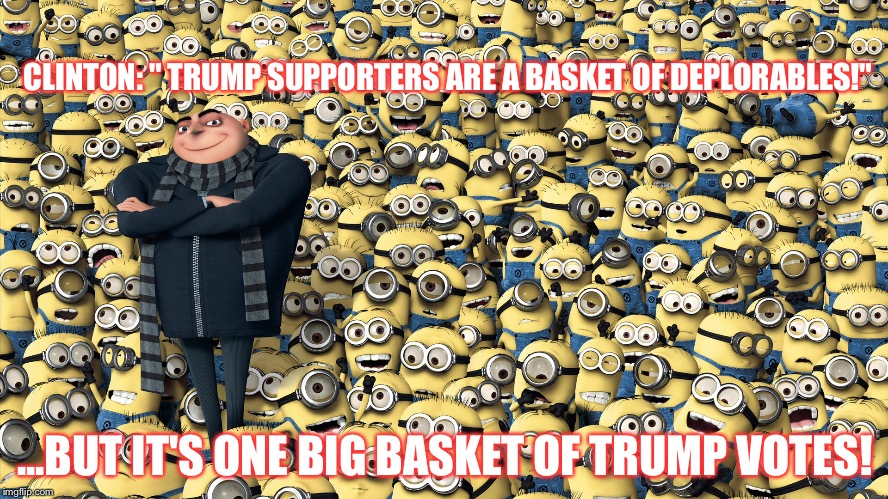 Despicable me | CLINTON: " TRUMP SUPPORTERS ARE A BASKET OF DEPLORABLES!"; ...BUT IT'S ONE BIG BASKET OF TRUMP VOTES! | image tagged in despicable me | made w/ Imgflip meme maker
