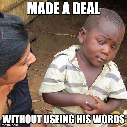 Third World Skeptical Kid | MADE A DEAL; WITHOUT USEING HIS WORDS | image tagged in memes,third world skeptical kid | made w/ Imgflip meme maker