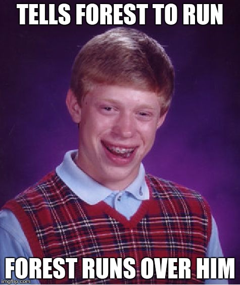 run forest run | TELLS FOREST TO RUN; FOREST RUNS OVER HIM | image tagged in memes,bad luck brian | made w/ Imgflip meme maker