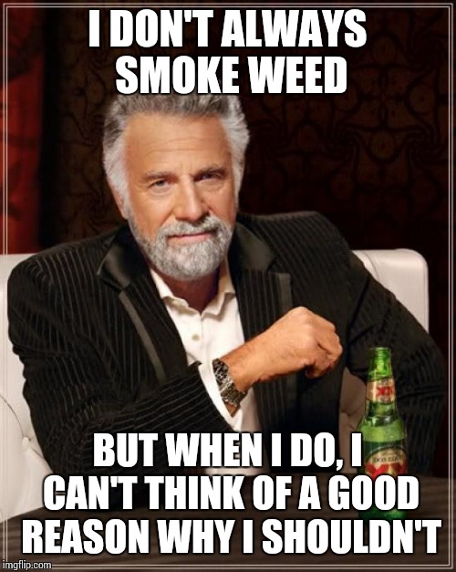 The Most Interesting Man In The World | I DON'T ALWAYS SMOKE WEED; BUT WHEN I DO, I CAN'T THINK OF A GOOD REASON WHY I SHOULDN'T | image tagged in memes,the most interesting man in the world,420 blaze it | made w/ Imgflip meme maker