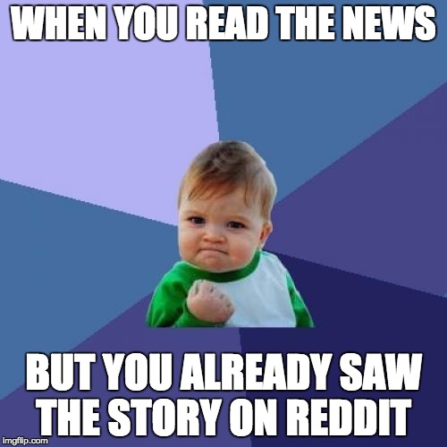 Success Kid Meme | WHEN YOU READ THE NEWS; BUT YOU ALREADY SAW THE STORY ON REDDIT | image tagged in memes,success kid | made w/ Imgflip meme maker