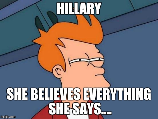Futurama Fry | HILLARY; SHE BELIEVES EVERYTHING SHE SAYS.... | image tagged in memes,futurama fry | made w/ Imgflip meme maker