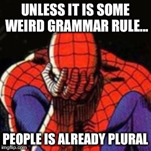 sad spiderman | UNLESS IT IS SOME WEIRD GRAMMAR RULE... PEOPLE IS ALREADY PLURAL | image tagged in sad spiderman | made w/ Imgflip meme maker