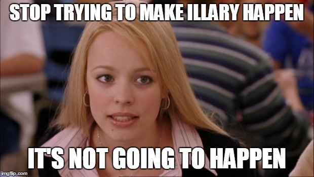 Its Not Going To Happen Meme | STOP TRYING TO MAKE ILLARY HAPPEN; IT'S NOT GOING TO HAPPEN | image tagged in memes,its not going to happen,AdviceAnimals | made w/ Imgflip meme maker
