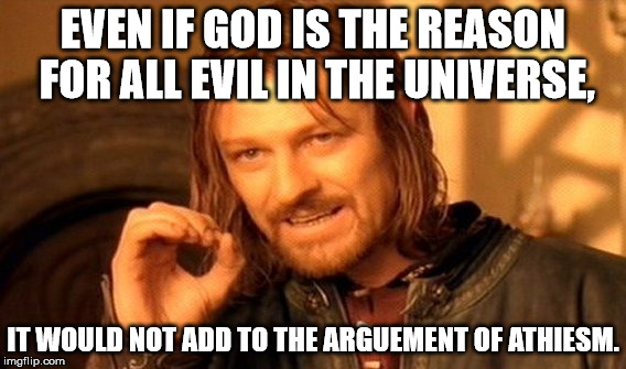 One Does Not Simply Meme | EVEN IF GOD IS THE REASON FOR ALL EVIL IN THE UNIVERSE, IT WOULD NOT ADD TO THE ARGUEMENT OF ATHIESM. | image tagged in memes,one does not simply | made w/ Imgflip meme maker