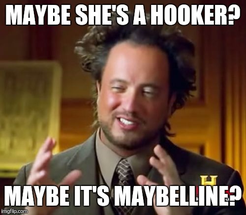 Maybe it's Maybelline | MAYBE SHE'S A HOOKER? MAYBE IT'S MAYBELLINE? | image tagged in memes,ancient aliens,maybelline,hooker | made w/ Imgflip meme maker