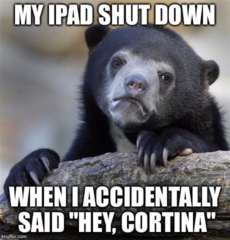 Confession Bear Meme | MY IPAD SHUT DOWN WHEN I ACCIDENTALLY SAID "HEY, CORTINA" | image tagged in memes,confession bear | made w/ Imgflip meme maker