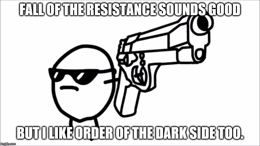 FALL OF THE RESISTANCE SOUNDS GOOD BUT I LIKE ORDER OF THE DARK SIDE TOO. | made w/ Imgflip meme maker