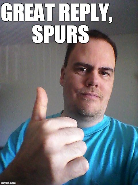 Thumbs up | GREAT REPLY,  SPURS | image tagged in thumbs up | made w/ Imgflip meme maker