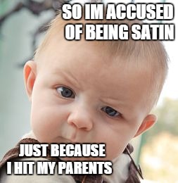 Baby in the New England colonies | SO IM ACCUSED OF BEING SATIN; JUST BECAUSE I HIT MY PARENTS | image tagged in memes,skeptical baby | made w/ Imgflip meme maker