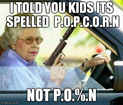 Grandma with a Silencer | I TOLD YOU KIDS ITS SPELLED  P.O.P.C.O.R.N; NOT P.O.%.N | image tagged in grandma with a silencer | made w/ Imgflip meme maker