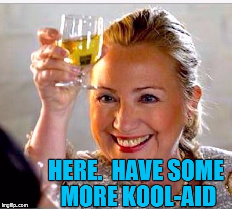 clinton toast | HERE.  HAVE SOME MORE KOOL-AID | image tagged in clinton toast | made w/ Imgflip meme maker