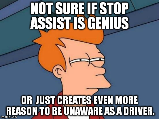 Futurama Fry | NOT SURE IF STOP ASSIST IS GENIUS; OR  JUST CREATES EVEN MORE REASON TO BE UNAWARE AS A DRIVER. | image tagged in memes,futurama fry | made w/ Imgflip meme maker