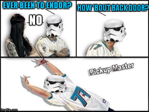 Star Wars Pickup Master | HOW 'BOUT BACK DOOR? EVER BEEN TO ENDOR? NO | image tagged in tw sw pickup master,memes,disney killed star wars,star wars kills disney,ewoks kill stormtroopers,pickup master | made w/ Imgflip meme maker