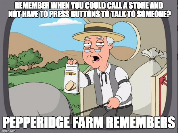 Pepridge farms | REMEMBER WHEN YOU COULD CALL A STORE AND NOT HAVE TO PRESS BUTTONS TO TALK TO SOMEONE? PEPPERIDGE FARM REMEMBERS | image tagged in pepridge farms | made w/ Imgflip meme maker