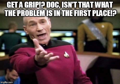 Picard Wtf Meme | GET A GRIP!? DOC, ISN'T THAT WHAT THE PROBLEM IS IN THE FIRST PLACE!? | image tagged in memes,picard wtf | made w/ Imgflip meme maker