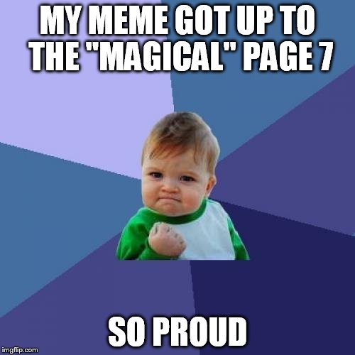 Success Kid Meme | MY MEME GOT UP TO THE "MAGICAL" PAGE 7; SO PROUD | image tagged in memes,success kid | made w/ Imgflip meme maker