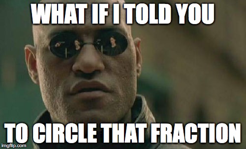 Matrix Morpheus | WHAT IF I TOLD YOU; TO CIRCLE THAT FRACTION | image tagged in memes,matrix morpheus | made w/ Imgflip meme maker