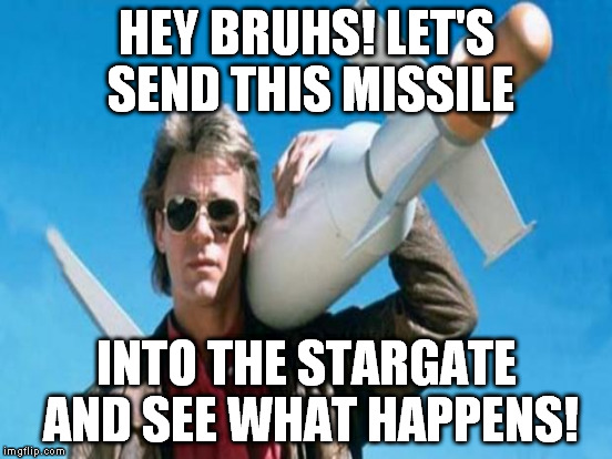 HEY BRUHS! LET'S SEND THIS MISSILE INTO THE STARGATE AND SEE WHAT HAPPENS! | made w/ Imgflip meme maker