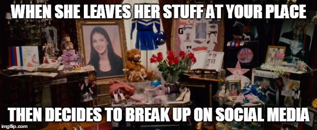 WHEN SHE LEAVES HER STUFF AT YOUR PLACE THEN DECIDES TO BREAK UP ON SOCIAL MEDIA | made w/ Imgflip meme maker
