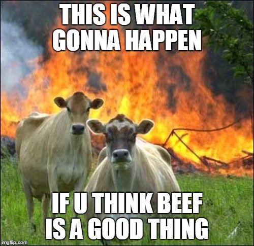 Evil Cows | THIS IS WHAT GONNA HAPPEN; IF U THINK BEEF IS A GOOD THING | image tagged in memes,evil cows | made w/ Imgflip meme maker