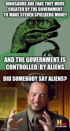 illuminati confirmed | DINOSAURS ARE FAKE THEY WERE CREATED BY THE GOVERNMENT TO MAKE STEVEN SPIELBERG MONEY; AND THE GOVERNMENT IS CONTROLLED  BY ALIENS; DID SOMEBODY SAY ALIENS? | image tagged in philosoraptor,ancient aliens,illuminati confirmed | made w/ Imgflip meme maker
