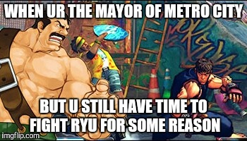 final fight crossover | WHEN UR THE MAYOR OF METRO CITY; BUT U STILL HAVE TIME TO FIGHT RYU FOR SOME REASON | image tagged in video games,final fight,street fighter,memes | made w/ Imgflip meme maker